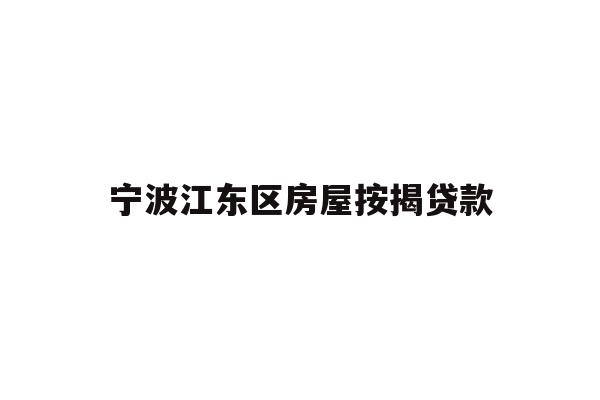 详细阅读:宁波江东区房屋按揭贷款 宁波江东区房屋按揭贷款