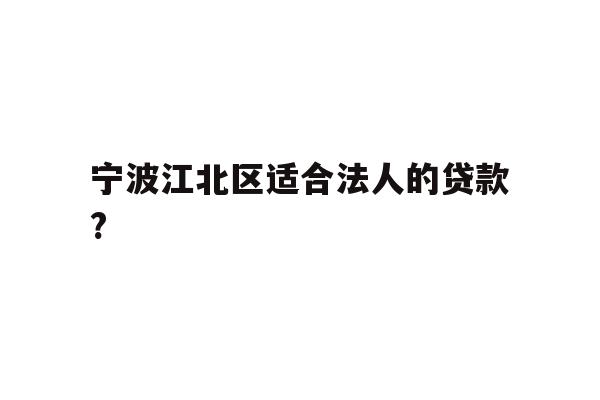 详细阅读:宁波江北区适合法人的贷款? 宁波江北区适合法人的贷款?