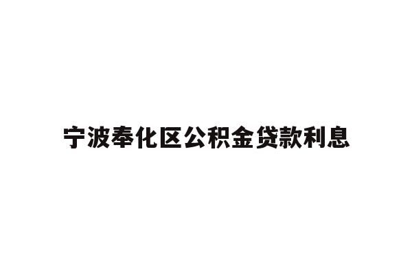 详细阅读:宁波奉化区公积金贷款利息 宁波奉化区公积金贷款利息