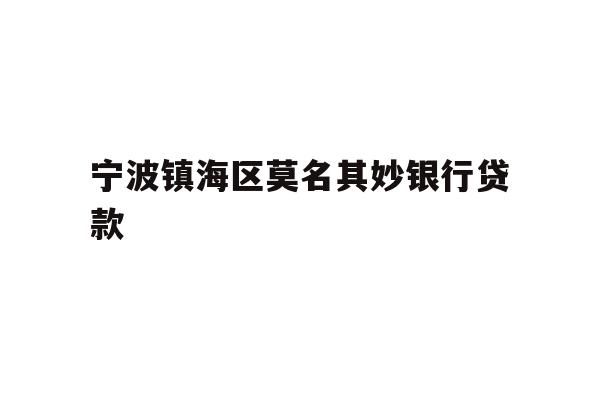 详细阅读:宁波镇海区莫名其妙银行贷款 宁波镇海区莫名其妙银行贷款