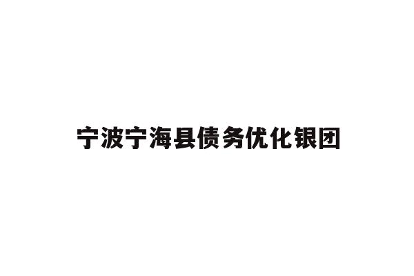详细阅读:宁波宁海县债务优化银团 宁波宁海县债务优化银团