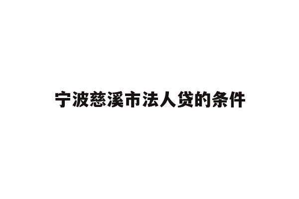 详细阅读:宁波慈溪市法人贷的条件 宁波慈溪市法人贷的条件
