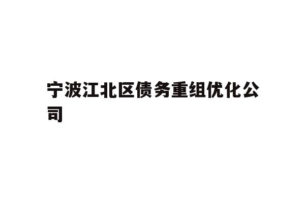 详细阅读:宁波江北区债务重组优化公司 宁波江北区债务重组优化公司