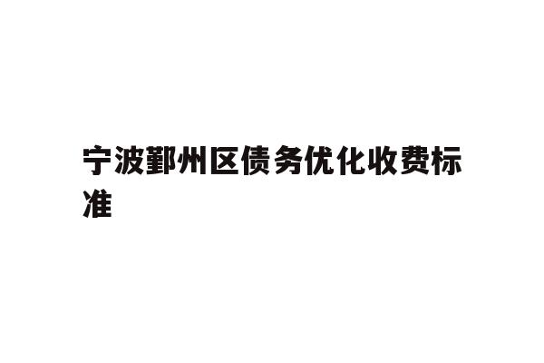 详细阅读:宁波鄞州区债务优化收费标准 宁波鄞州区债务优化收费标准