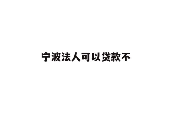 详细阅读:宁波法人可以贷款不 宁波法人可以贷款不