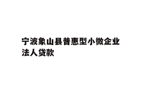 详细阅读:宁波象山县普惠型小微企业法人贷款 宁波象山县普惠型小微企业法人贷款