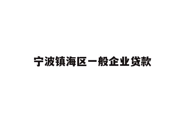 详细阅读:宁波镇海区一般企业贷款 宁波镇海区一般企业贷款
