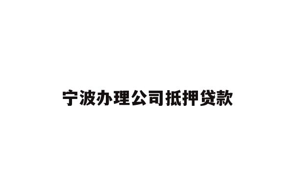 详细阅读:宁波办理公司抵押贷款 宁波办理公司抵押贷款