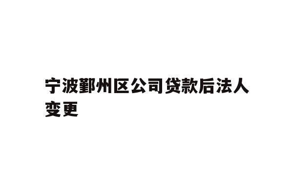 详细阅读:宁波鄞州区公司贷款后法人变更 宁波鄞州区公司贷款后法人变更