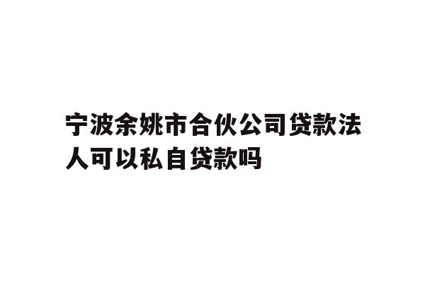 详细阅读:宁波余姚市合伙公司贷款法人可以私自贷款吗 宁波余姚市合伙公司贷款法人可以私自贷款吗