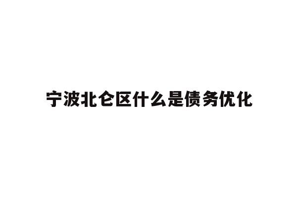 详细阅读:宁波北仑区什么是债务优化 宁波北仑区什么是债务优化