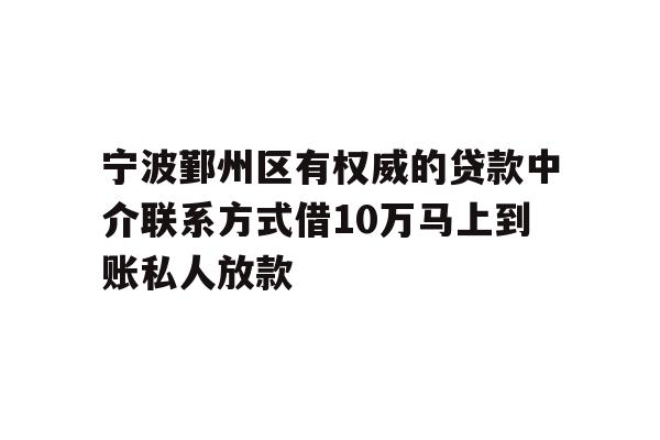 详细阅读:宁波鄞州区有权威的贷款中介联系方式借10万马上到账私人放款 宁波鄞州区有权威的贷款中介联系方式借10万马上到账私人放款