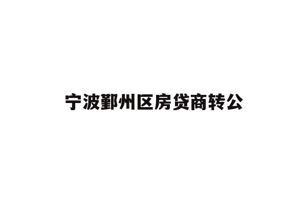 详细阅读:宁波鄞州区房贷商转公 宁波鄞州区房贷商转公