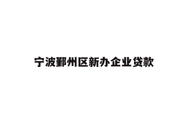 详细阅读:宁波鄞州区新办企业贷款 宁波鄞州区新办企业贷款