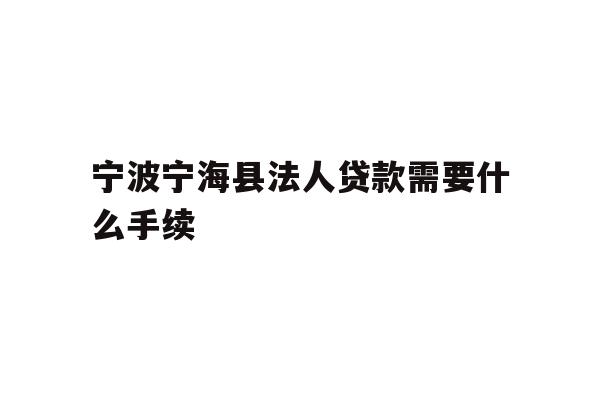 详细阅读:宁波宁海县法人贷款需要什么手续 宁波宁海县法人贷款需要什么手续