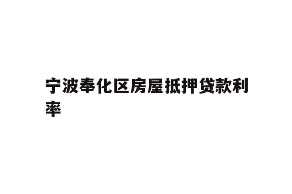 详细阅读:宁波奉化区房屋抵押贷款利率 宁波奉化区房屋抵押贷款利率