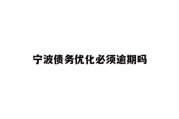 详细阅读:宁波债务优化必须逾期吗 宁波债务优化必须逾期吗