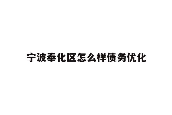 详细阅读:宁波奉化区怎么样债务优化 宁波奉化区怎么样债务优化