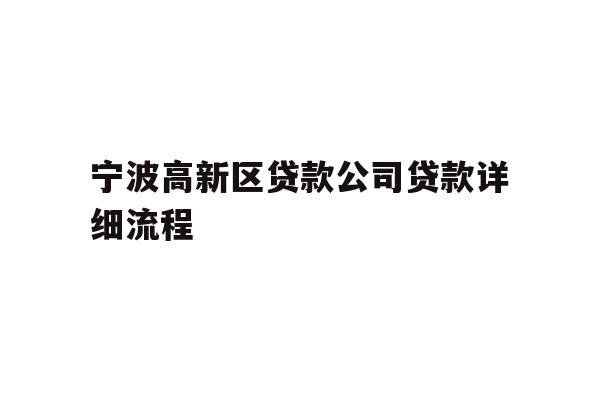 详细阅读:宁波高新区贷款公司贷款详细流程 宁波高新区贷款公司贷款详细流程