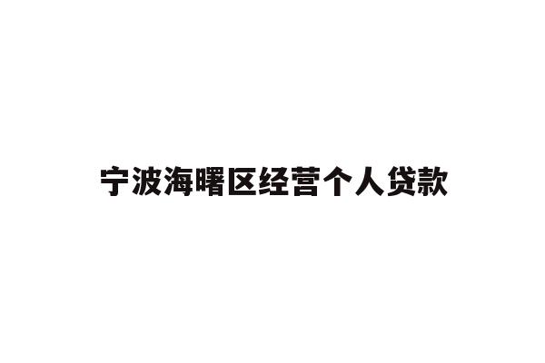 详细阅读:宁波海曙区经营个人贷款 宁波海曙区经营个人贷款