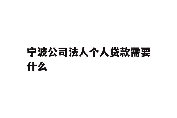 详细阅读:宁波公司法人个人贷款需要什么 宁波公司法人个人贷款需要什么