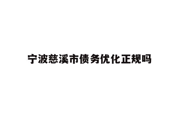详细阅读:宁波慈溪市债务优化正规吗 宁波慈溪市债务优化正规吗