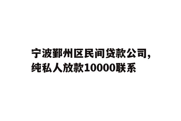 详细阅读:宁波鄞州区民间贷款公司,纯私人放款10000联系 宁波鄞州区民间贷款公司,纯私人放款10000联系