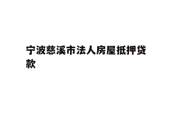 详细阅读:宁波慈溪市法人房屋抵押贷款 宁波慈溪市法人房屋抵押贷款