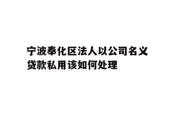 详细阅读:宁波奉化区法人以公司名义贷款私用该如何处理 宁波奉化区法人以公司名义贷款私用该如何处理