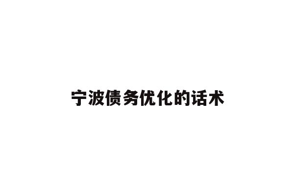 详细阅读:宁波债务优化的话术 宁波债务优化的话术