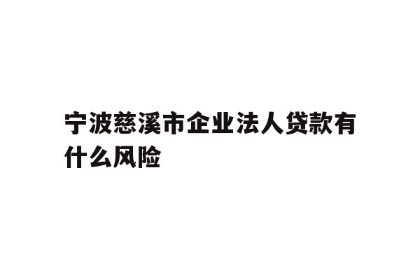 详细阅读:宁波慈溪市企业法人贷款有什么风险 宁波慈溪市企业法人贷款有什么风险
