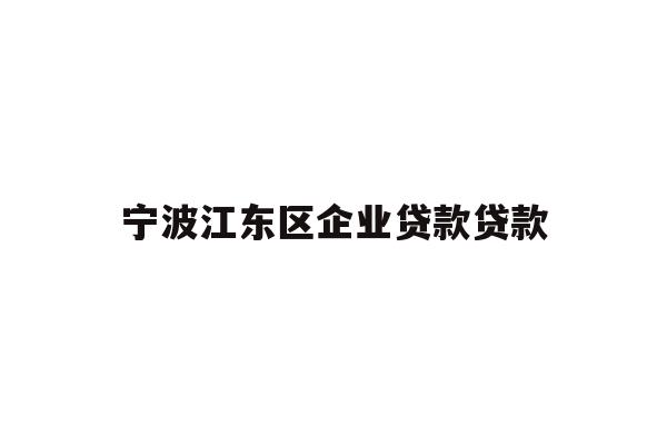 详细阅读:宁波江东区企业贷款贷款 宁波江东区企业贷款贷款