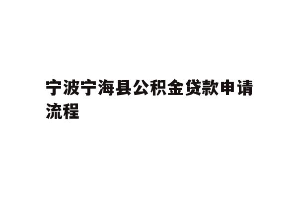详细阅读:宁波宁海县公积金贷款申请流程 宁波宁海县公积金贷款申请流程