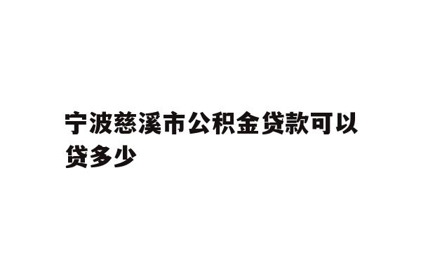 详细阅读:宁波慈溪市公积金贷款可以贷多少 宁波慈溪市公积金贷款可以贷多少