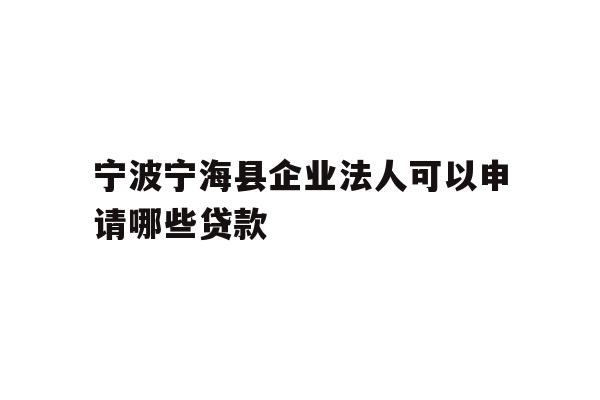 详细阅读:宁波宁海县企业法人可以申请哪些贷款 宁波宁海县企业法人可以申请哪些贷款