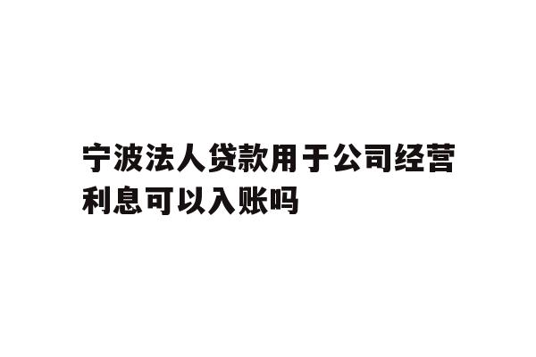 详细阅读:宁波法人贷款用于公司经营利息可以入账吗 宁波法人贷款用于公司经营利息可以入账吗