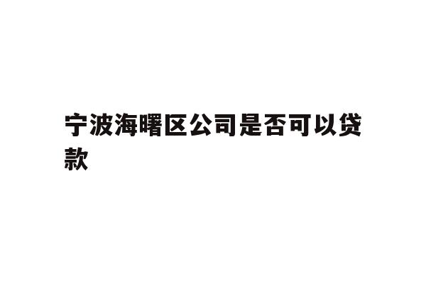 详细阅读:宁波海曙区公司是否可以贷款 宁波海曙区公司是否可以贷款