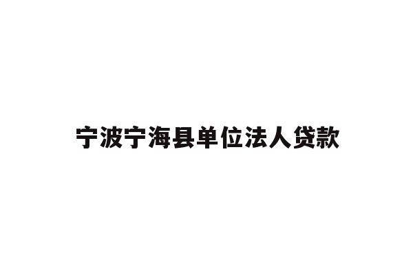 详细阅读:宁波宁海县单位法人贷款 宁波宁海县单位法人贷款