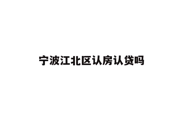 详细阅读:宁波江北区认房认贷吗 宁波江北区认房认贷吗