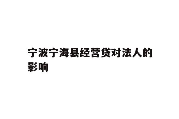 详细阅读:宁波宁海县经营贷对法人的影响 宁波宁海县经营贷对法人的影响