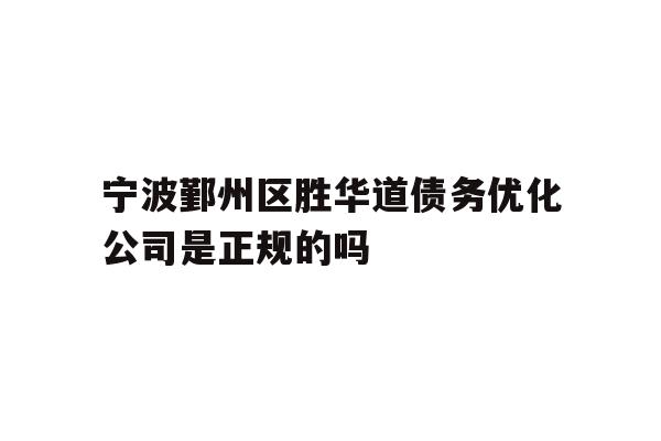 详细阅读:宁波鄞州区胜华道债务优化公司是正规的吗 宁波鄞州区胜华道债务优化公司是正规的吗
