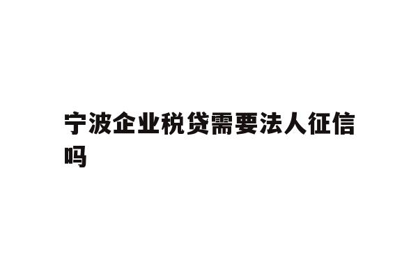 详细阅读:宁波企业税贷需要法人征信吗 宁波企业税贷需要法人征信吗