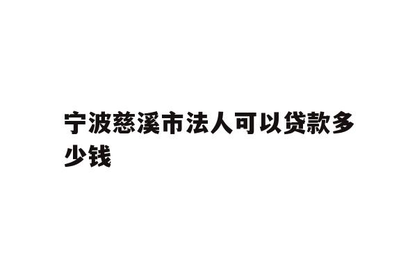 详细阅读:宁波慈溪市法人可以贷款多少钱 宁波慈溪市法人可以贷款多少钱