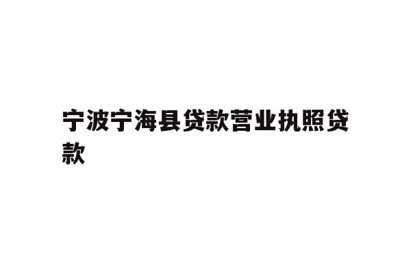 详细阅读:宁波宁海县贷款营业执照贷款 宁波宁海县贷款营业执照贷款