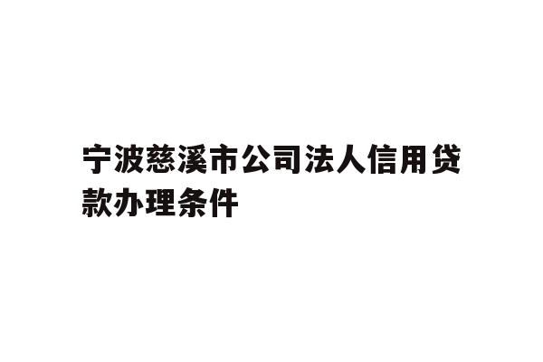 详细阅读:宁波慈溪市公司法人信用贷款办理条件 宁波慈溪市公司法人信用贷款办理条件
