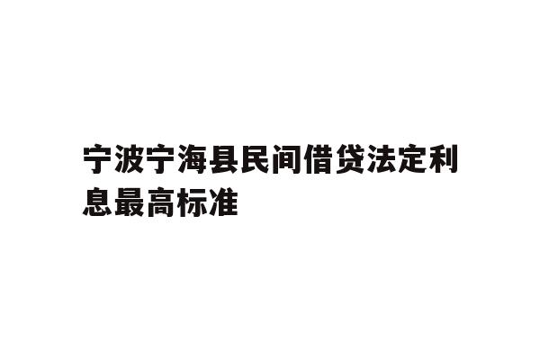 详细阅读:宁波宁海县民间借贷法定利息最高标准 宁波宁海县民间借贷法定利息最高标准