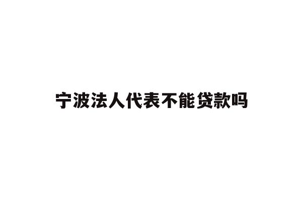 详细阅读:宁波法人代表不能贷款吗 宁波法人代表不能贷款吗