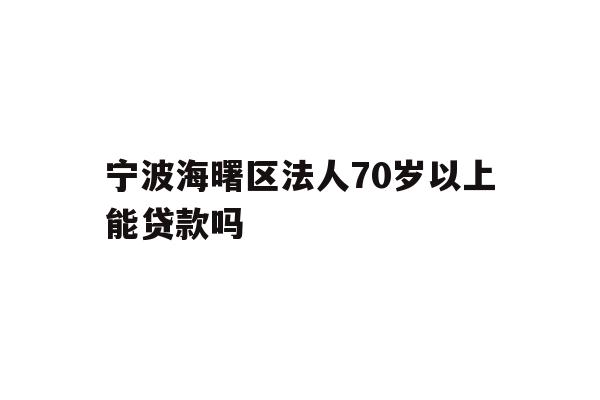 详细阅读:宁波海曙区法人70岁以上能贷款吗 宁波海曙区法人70岁以上能贷款吗