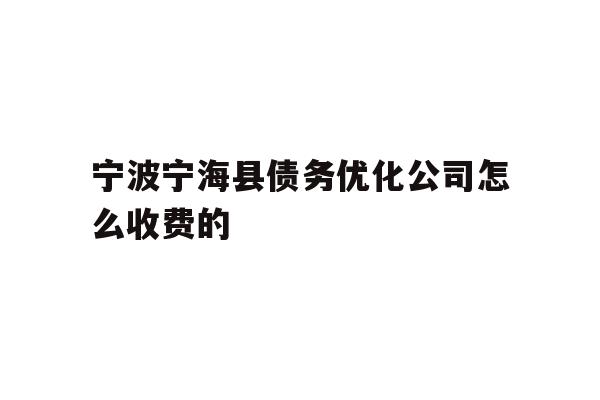 详细阅读:宁波宁海县债务优化公司怎么收费的 宁波宁海县债务优化公司怎么收费的
