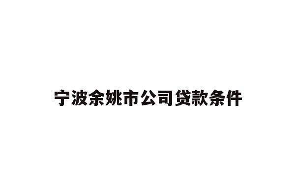 详细阅读:宁波余姚市公司贷款条件 宁波余姚市公司贷款条件